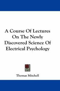 Cover image for A Course of Lectures on the Newly Discovered Science of Electrical Psychology