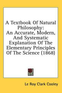 Cover image for A Textbook of Natural Philosophy: An Accurate, Modern, and Systematic Explanation of the Elementary Principles of the Science (1868)