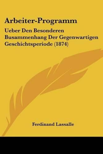 Arbeiter-Programm: Ueber Den Besonderen Busammenhang Der Gegenwartigen Geschichtsperiode (1874)