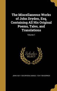 Cover image for The Miscellaneous Works of John Dryden, Esq, Containing All His Original Poems, Tales, and Translations; Volume 1