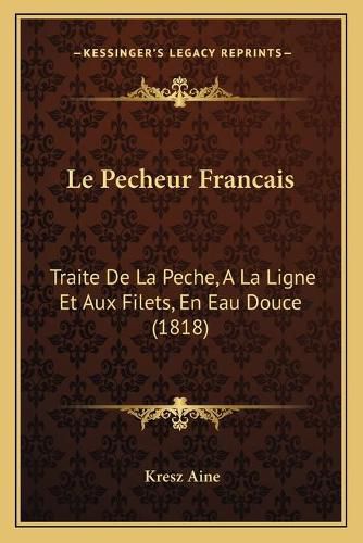 Cover image for Le Pecheur Francais: Traite de La Peche, a la Ligne Et Aux Filets, En Eau Douce (1818)