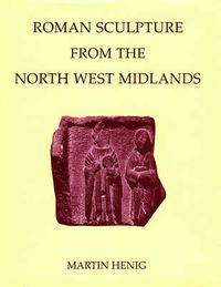 Cover image for Roman Sculpture from the North West Midlands: Cheshire, Shropshire and Staffordshire