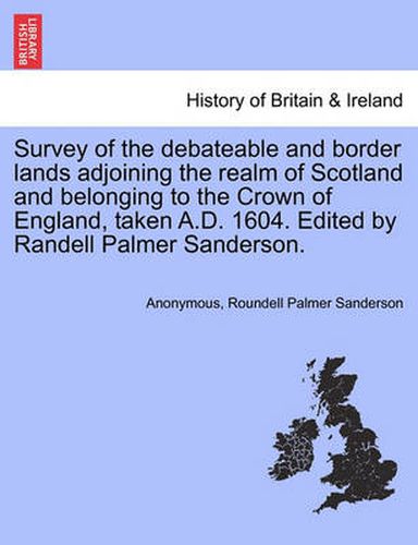 Cover image for Survey of the Debateable and Border Lands Adjoining the Realm of Scotland and Belonging to the Crown of England, Taken A.D. 1604. Edited by Randell Palmer Sanderson.