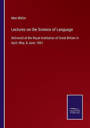 Cover image for Lectures on the Science of Language: Delivered at the Royal Institution of Great Britain in April, May, & June, 1861