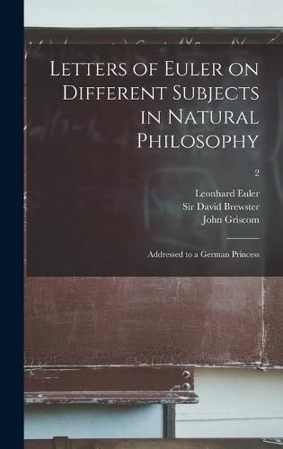 Letters of Euler on Different Subjects in Natural Philosophy: Addressed to a German Princess; 2