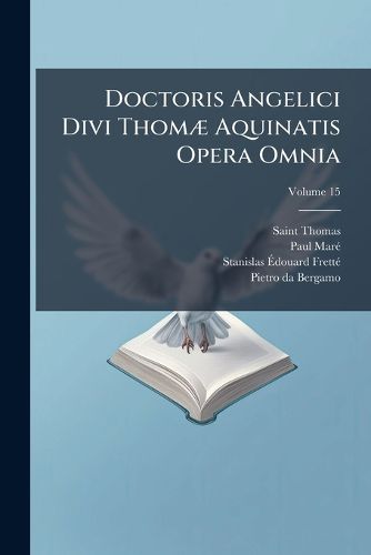 Cover image for Doctoris Angelici Divi Thom Aquinatis Opera Omnia, Volume 15