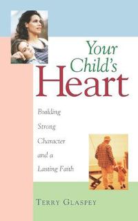 Cover image for Your Child's Heart: Building Strong Character and a Lasting Faith