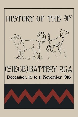 Cover image for HISTORY OF THE 91st (SIEGE) BATTERY R.G.A. December,15 to 11 November 1918