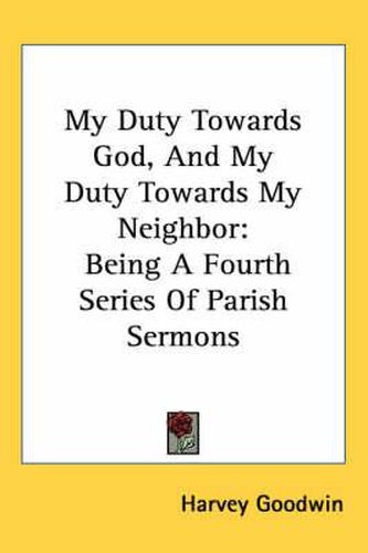 Cover image for My Duty Towards God, and My Duty Towards My Neighbor: Being a Fourth Series of Parish Sermons