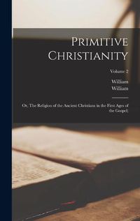 Cover image for Primitive Christianity; or, The Religion of the Ancient Christians in the First Ages of the Gospel;; Volume 2