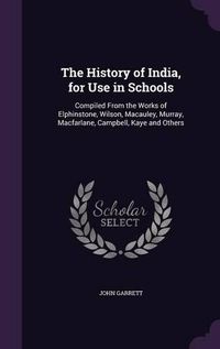 Cover image for The History of India, for Use in Schools: Compiled from the Works of Elphinstone, Wilson, MacAuley, Murray, MacFarlane, Campbell, Kaye and Others