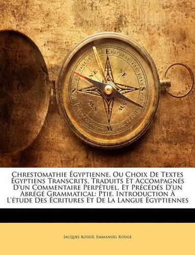 Chrestomathie Gyptienne, Ou Choix de Textes Gyptiens Transcrits, Traduits Et Accompagns D'Un Commentaire Perptuel, Et Prcds D'Un Abrg Grammatical: Ptie. Introduction L'Tude Des Critures Et de La Langue Gyptiennes