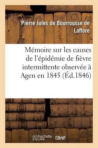 Memoire Sur Les Causes de l'Epidemie de Fievre Intermittente Observee A Agen En 1845