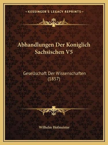 Cover image for Abhandlungen Der Koniglich Sachsischen V5: Gesellschaft Der Wissenschaften (1857)