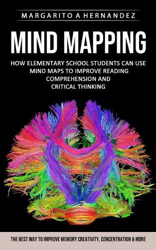 Cover image for Mind Mapping: How Elementary School Students Can Use Mind Maps to Improve Reading Comprehension and Critical Thinking (The Best Way to Improve Memory Creativity, Concentration & More)