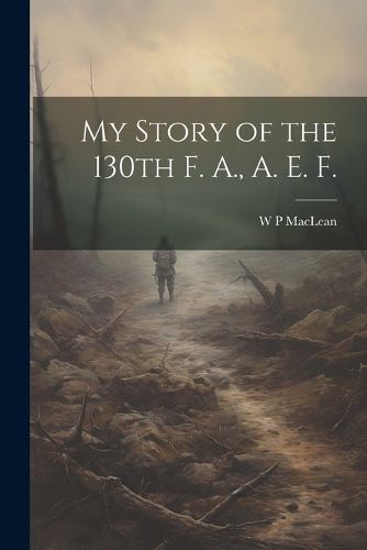 Cover image for My Story of the 130th F. A., A. E. F.