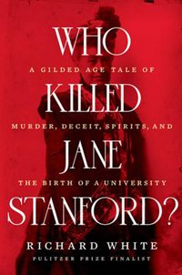 Cover image for Who Killed Jane Stanford?: A Gilded Age Tale of Murder, Deceit, Spirits and the Birth of a University