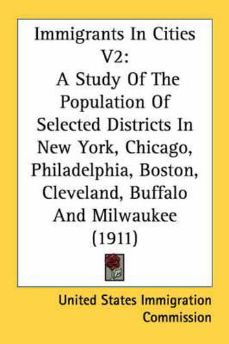 Cover image for Immigrants in Cities V2: A Study of the Population of Selected Districts in New York, Chicago, Philadelphia, Boston, Cleveland, Buffalo and Milwaukee (1911)