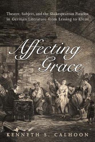 Cover image for Affecting Grace: Theatre, Subject, and the Shakespearean Paradox in German Literature from Lessing to Kleist