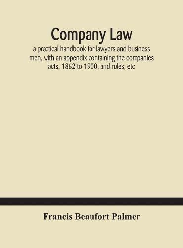 Company law: a practical handbook for lawyers and business men, with an appendix containing the companies acts, 1862 to 1900, and rules, etc