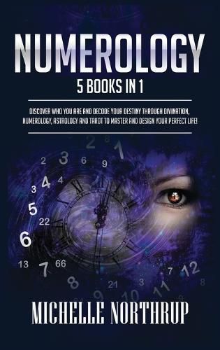Cover image for Numerology: 5 Books in 1: Discover Who You Are and Decode Your Destiny through Divination, Numerology, Astrology and Tarot to Master and Design Your Perfect Life!