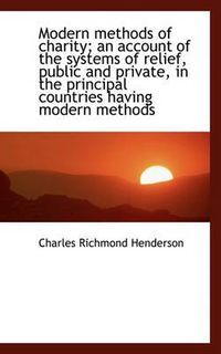 Cover image for Modern Methods of Charity; An Account of the Systems of Relief, Public and Private, in the Principal