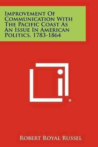 Cover image for Improvement of Communication with the Pacific Coast as an Issue in American Politics, 1783-1864