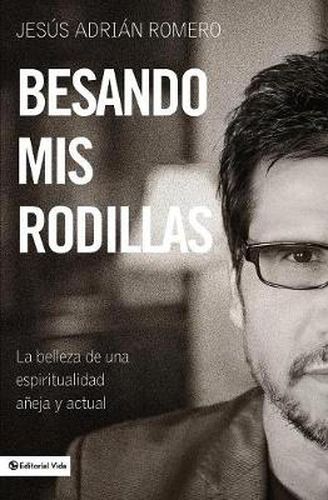 Cover image for Besando mis rodillas: La belleza de una espirtualidad aneja y actual