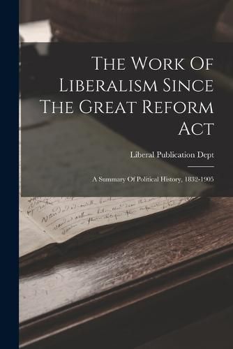 Cover image for The Work Of Liberalism Since The Great Reform Act