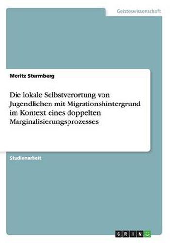 Cover image for Die lokale Selbstverortung von Jugendlichen mit Migrationshintergrund im Kontext eines doppelten Marginalisierungsprozesses