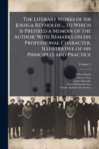 Cover image for The Literary Works of Sir Joshua Reynolds ... to Which Is Prefixed a Memoir of the Author; With Remarks on His Professional Character, Illustrative of His Principles and Practice