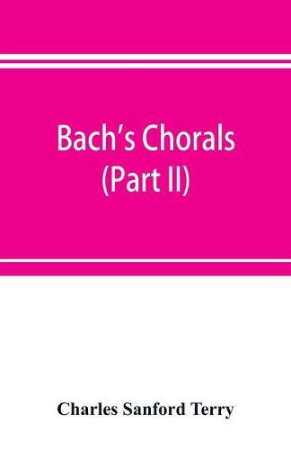 Bach's chorals (Part II); The Hymns and Hymn Melodies of the Cantatas and Motetts