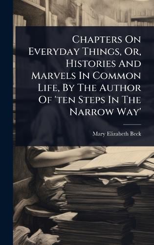 Cover image for Chapters On Everyday Things, Or, Histories And Marvels In Common Life, By The Author Of 'ten Steps In The Narrow Way'