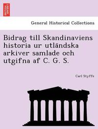 Cover image for Bidrag Till Skandinaviens Historia Ur Utla Ndska Arkiver Samlade Och Utgifna AF C. G. S.