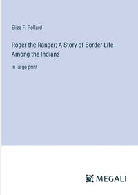 Cover image for Roger the Ranger; A Story of Border Life Among the Indians