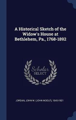 A Historical Sketch of the Widow's House at Bethlehem, Pa., 1768-1892