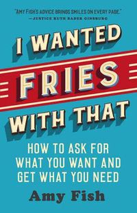 Cover image for I Wanted Fries with That: How to Ask for What You Want and Get What You Need