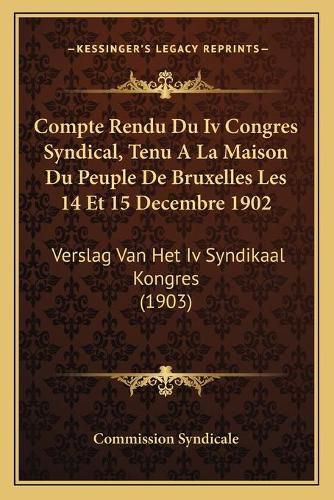 Cover image for Compte Rendu Du IV Congres Syndical, Tenu a la Maison Du Peuple de Bruxelles Les 14 Et 15 Decembre 1902: Verslag Van Het IV Syndikaal Kongres (1903)