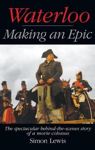 Cover image for Waterloo - Making an Epic (hardback): The spectacular behind-the-scenes story of a movie colossus