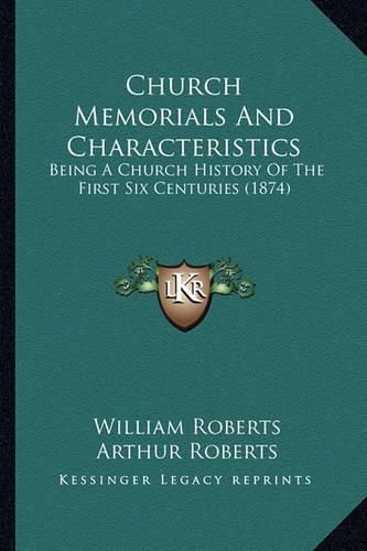 Church Memorials and Characteristics: Being a Church History of the First Six Centuries (1874)