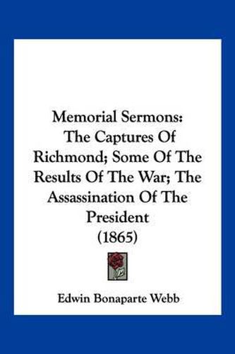 Cover image for Memorial Sermons: The Captures of Richmond; Some of the Results of the War; The Assassination of the President (1865)