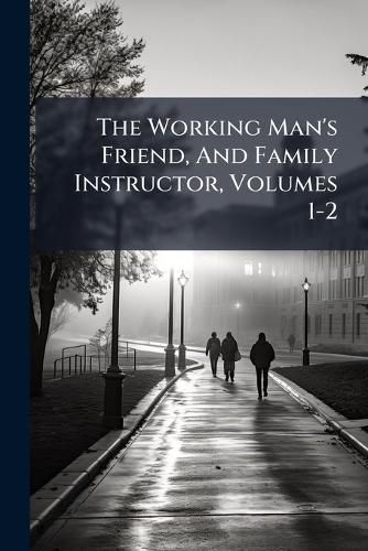 Cover image for The Working Man's Friend, and Family Instructor, Volumes 1-2