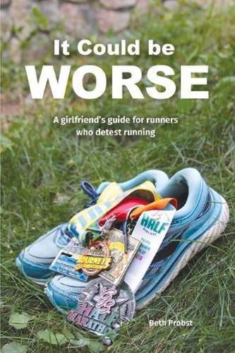 Cover image for It Could Be Worse: A Girlfriend's Guide for Runners who Detest Running