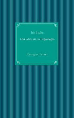 Cover image for Das Leben ist ein Regenbogen: Kurzgeschichten