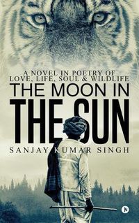 Cover image for The Moon in the Sun: A Novel in Poetry of Love, Life, Soul & Wildlife