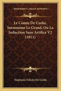 Cover image for Le Comte de Corke, Surnomme Le Grand, Ou La Seduction Sans Artifice V2 (1811)