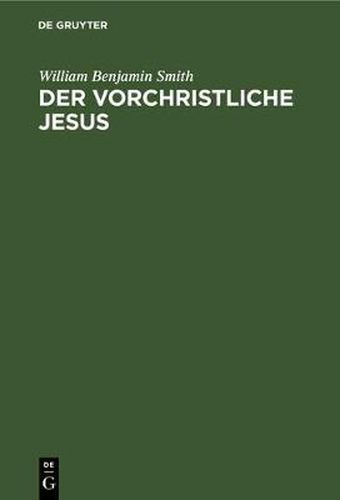 Der Vorchristliche Jesus: Nebst Weiteren Vorstudien Zur Entstehungsgeschichte Des Urchristentums