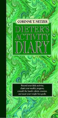 Cover image for The Corinne T. Netzer Dieter's Activity Diary: Record Your Daily Activity, Chart Your Weekly Progress, Consult the Handy Calorie Counter, and Meet Your Weight Loss Goals