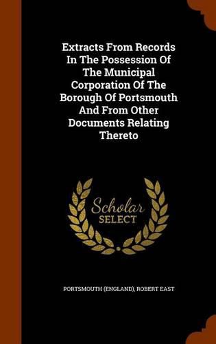 Extracts from Records in the Possession of the Municipal Corporation of the Borough of Portsmouth and from Other Documents Relating Thereto