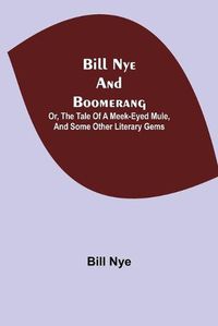 Cover image for Bill Nye and Boomerang; Or, The Tale of a Meek-Eyed Mule, and Some Other Literary Gems